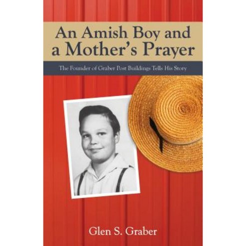 Amish Boy and a Mother''s Prayer: The Founder of Graber Post Buildings Tells His Story Paperback, Aneko Press