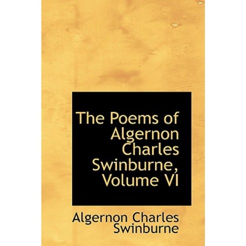 The Poems of Algernon Charles Swinburne Volume VI Paperback, BiblioLife