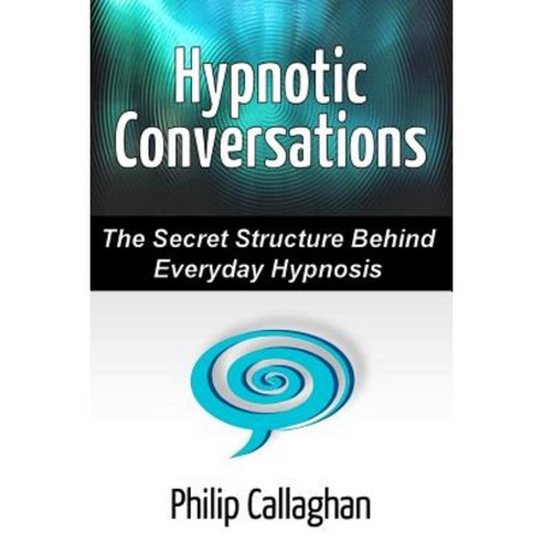 Hypnotic Conversations - The Secret Structure Behind Everyday Hypnosis Paperback, Lulu.com