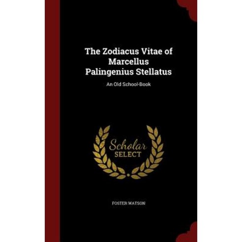 The Zodiacus Vitae of Marcellus Palingenius Stellatus: An Old School-Book Hardcover, Andesite Press
