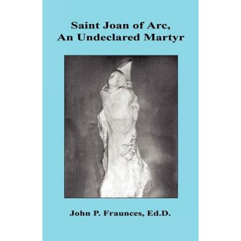 Saint Joan of Arc an Undeclared Martyr Paperback, E-Booktime, LLC