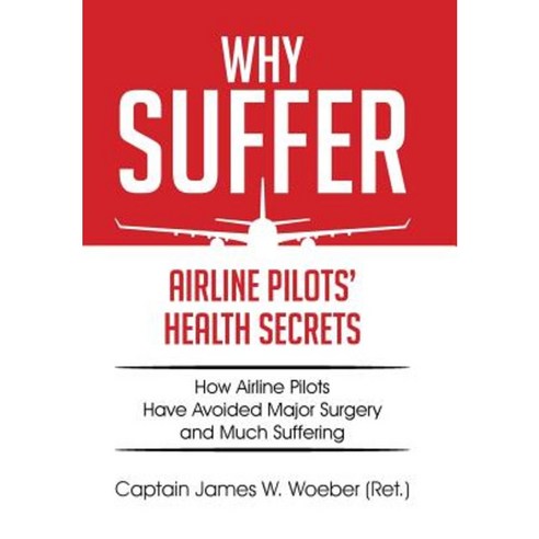 Why Suffer: Airline Pilots'' Health Secrets Hardcover, Xlibris