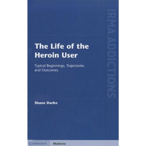 The Life of the Heroin User: Typical Beginnings Trajectories and Outcomes Hardcover, Cambridge University Press