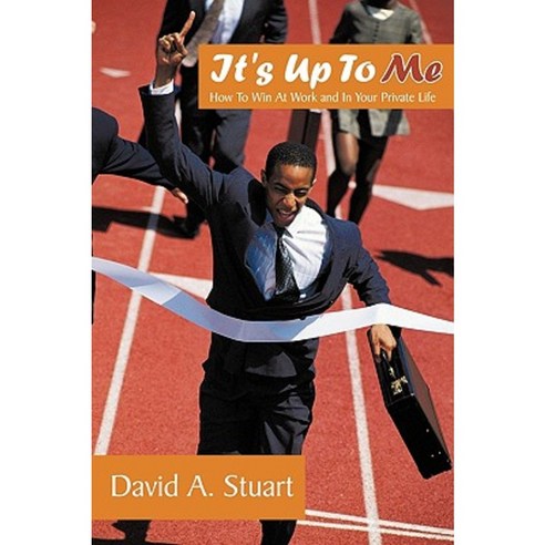 It''s Up to Me: How to Win at Work and in Your Private Life Paperback, Authorhouse