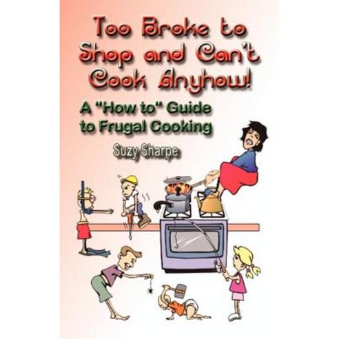 Too Broke to Shop and Can''t Cook Anyhow: A How to Guide to Frugal Cooking Paperback, Booklocker.com