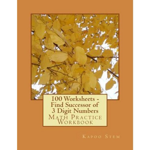 100 Worksheets - Find Successor of 3 Digit Numbers: Math Practice Workbook Paperback, Createspace