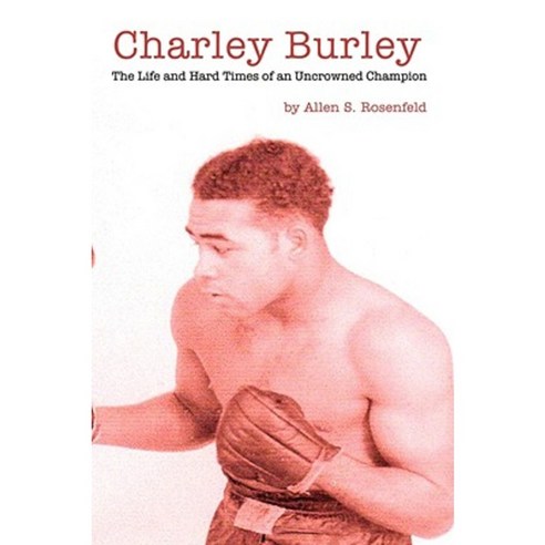 Charley Burley the Life & Hard Times of an Uncrowned Champion Paperback, Authorhouse