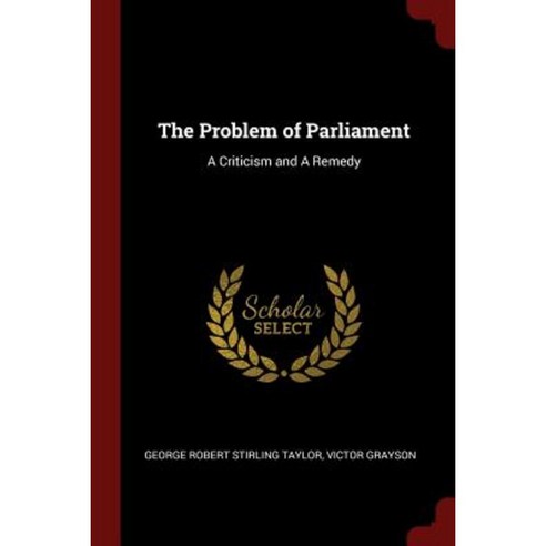 The Problem of Parliament: A Criticism and a Remedy Paperback, Andesite Press