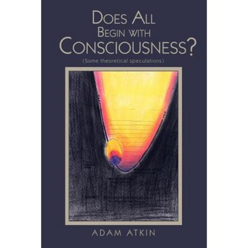 Does All Begin with Consciousness?: (Some Theoretical Speculations) Paperback, iUniverse