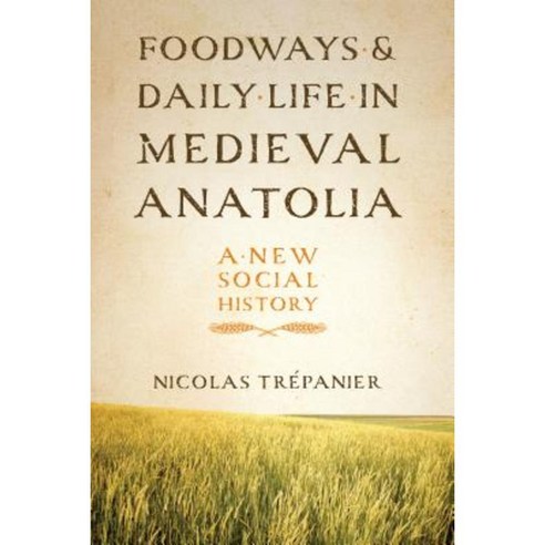Foodways and Daily Life in Medieval Anatolia: A New Social History Paperback, University of Texas Press