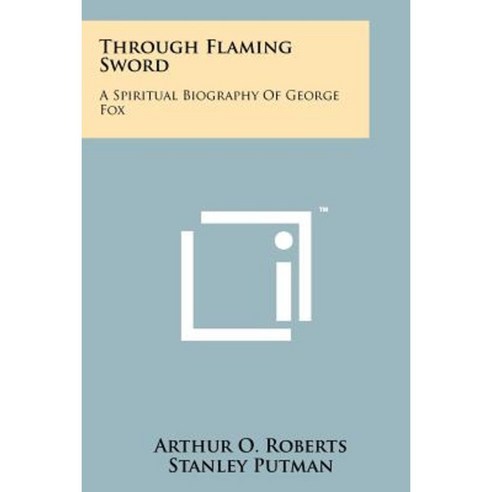 Through Flaming Sword: A Spiritual Biography of George Fox Paperback, Literary Licensing, LLC
