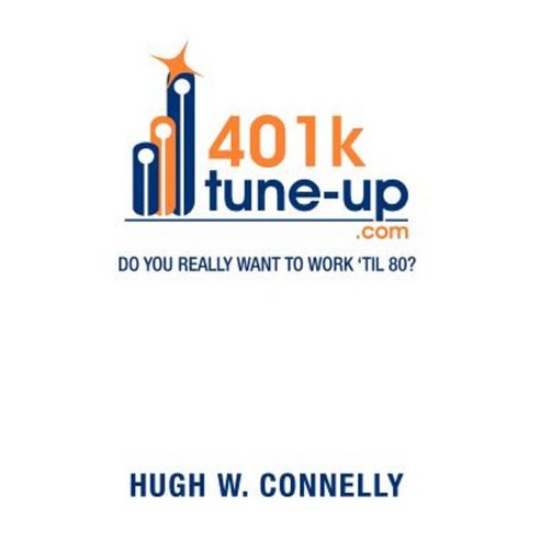 401k Tune-Up: Do You Really Want to Work ''Til 80?: Do You Really Want to Work ''Til 80? Hardcover, Xlibris Corporation