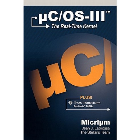 Uc/OS-III: The Real-Time Kernel and the Texas Instruments Stellaris McUs Hardcover, Micrium