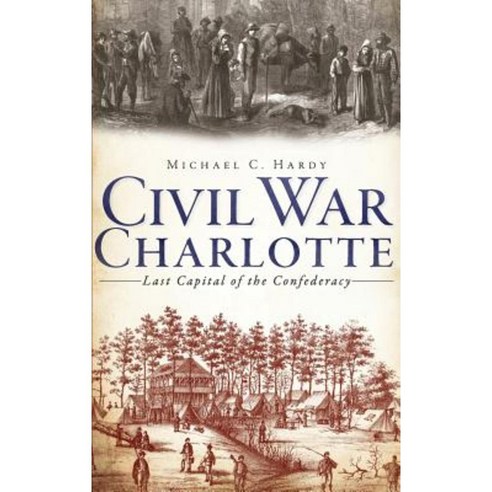 Civil War Charlotte: Last Capital of the Confederacy Hardcover, History Press Library Editions
