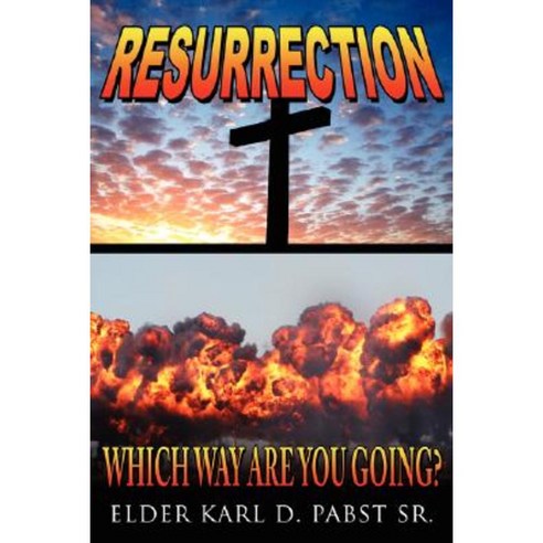 Resurrection: Which Way Are You Going?: The Pathway to Life Here and the Here-After Paperback, Authorhouse