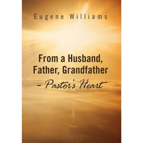 From a Husband Father Grandfather - Pastor''s Heart Hardcover, Xlibris Corporation