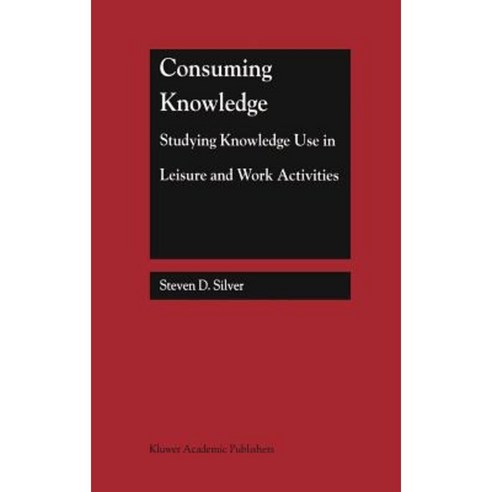 Consuming Knowledge: Studying Knowledge Use in Leisure and Work Activities Hardcover, Springer