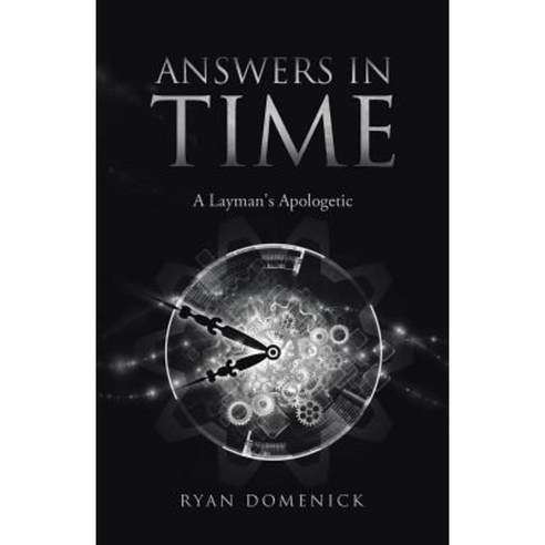 Answers in Time: A Layman''s Apologetic Paperback, Balboa Press