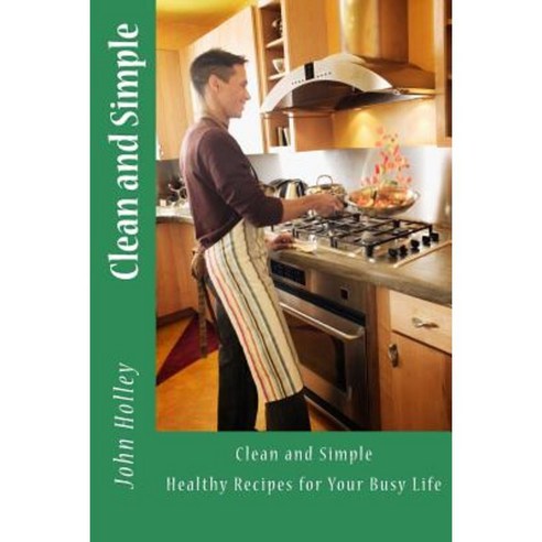 Clean and Simple: Healthy Recipes for Your Busy Life Paperback, Createspace Independent Publishing Platform
