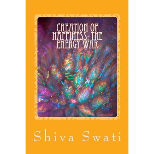 Creation of Happiness: The Energy War: A Soul''s Perspective Paperback, Createspace Independent Publishing Platform