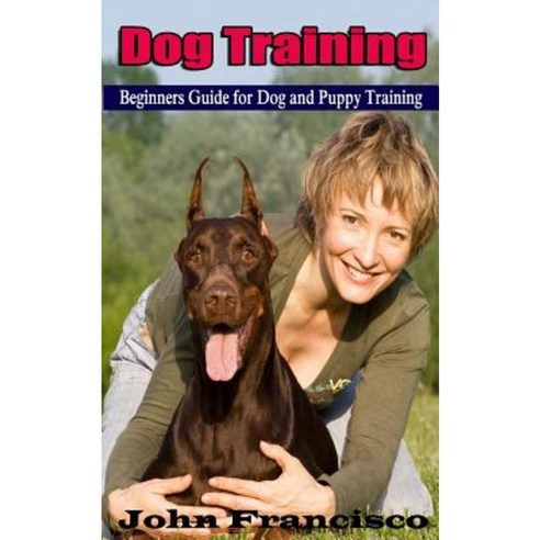 Dog Training: Beginners Guide for Dog and Puppy Training Paperback, Createspace Independent Publishing Platform