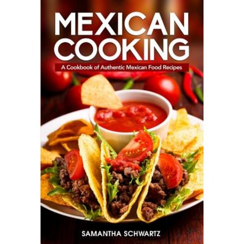 Mexican Cooking: A Cookbook of Authentic Mexican Food Recipes Paperback, Createspace Independent Publishing Platform
