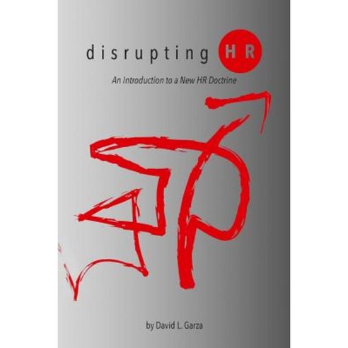 Disrupting HR: An Introduction to a New HR Doctrine Paperback, Createspace Independent Publishing Platform