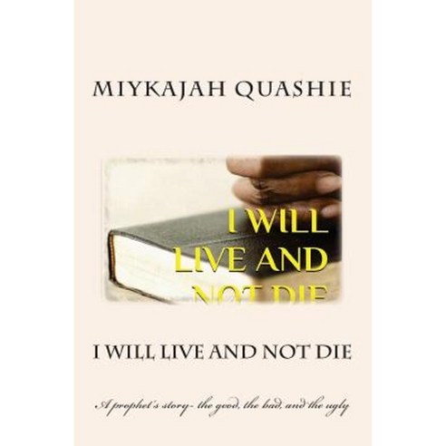 I Will Live and Not Die: A Prophet''s Story- The Good the Bad and the Ugly Paperback, Createspace Independent Publishing Platform