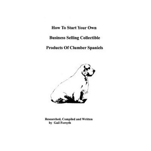 How to Start Your Own Business Selling Collectible Products of Clumber Spaniels Paperback, Createspace Independent Publishing Platform