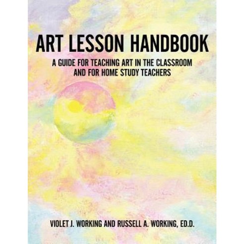 Art Lesson Handbook: A Guide for Teaching Art in the Classroom and for Home Study Teachers Paperback, Authorhouse