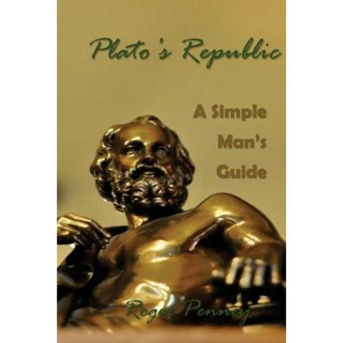 Plato''s Republic: A Simple Man''s Guide Paperback, Createspace Independent Publishing Platform