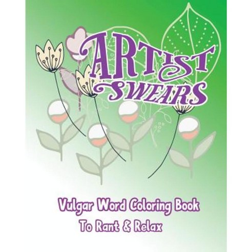 Artist Swears: Vulgar Word Coloring Book to Rant & Relax Paperback, Createspace Independent Publishing Platform