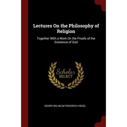 Lectures on the Philosophy of Religion: Together with a Work on the Proofs of the Existence of God Paperback, Andesite Press