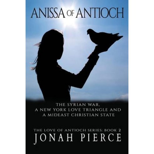 Anissa of Antioch: The Syrian War a New York Love Triangle and a Mideast Christian State Paperback, Createspace Independent Publishing Platform