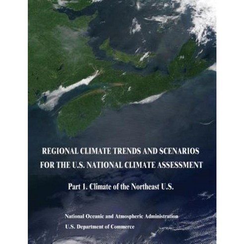 Regional Climate Trends and Scenarios for the U.S. National Climate Assessment: Part 1. Climate of the Northeast U.S. Paperback, Createspace