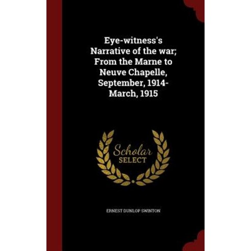 Eye-Witness''s Narrative of the War; From the Marne to Neuve Chapelle September 1914-March 1915 Hardcover, Andesite Press