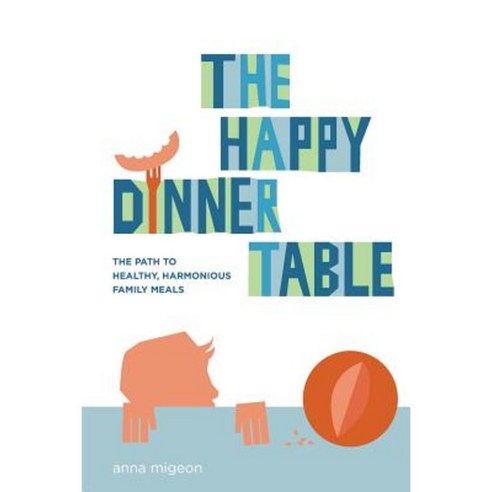 The Happy Dinner Table: The Path to Healthy & Harmonious Family Meals Paperback, Createspace Independent Publishing Platform
