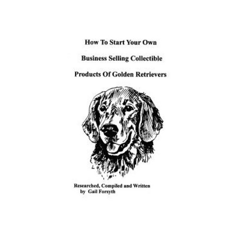 How to Start Your Own Business Selling Collectible Products of Golden Retrievers Paperback, Createspace Independent Publishing Platform