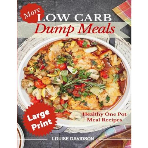 More Low Carb Dump Meals ***Large Print Edition***: Easy Healthy One Pot Meal Recipes Paperback, Createspace Independent Publishing Platform