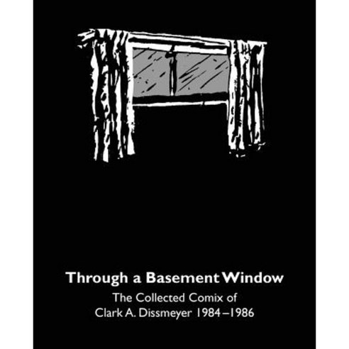 Through a Basement Window: The Collected Comix of Clark A. Dissmeyer 1984-1986 Paperback, Createspace Independent Publishing Platform