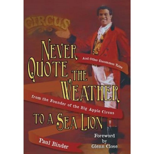 Never Quote the Weather to a Sea Lion: And Other Uncommon Tales from the Founder of the Big Apple Circus Hardcover, Authorhouse
