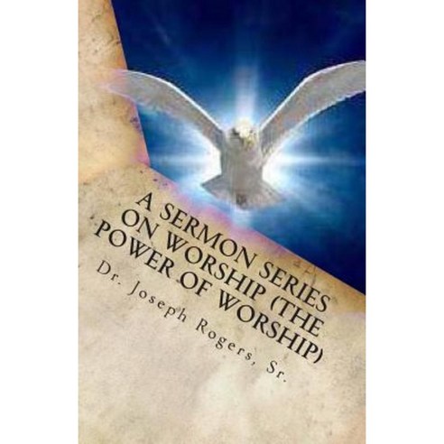 A Sermon Series on Worship (the Power of Worship): Sermon Outlines for Easy Preaching Paperback, Createspace Independent Publishing Platform