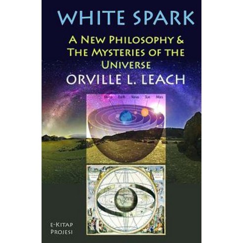 White Spark: A New Philosophy and the Mysteries of the Universe Paperback, Createspace Independent Publishing Platform