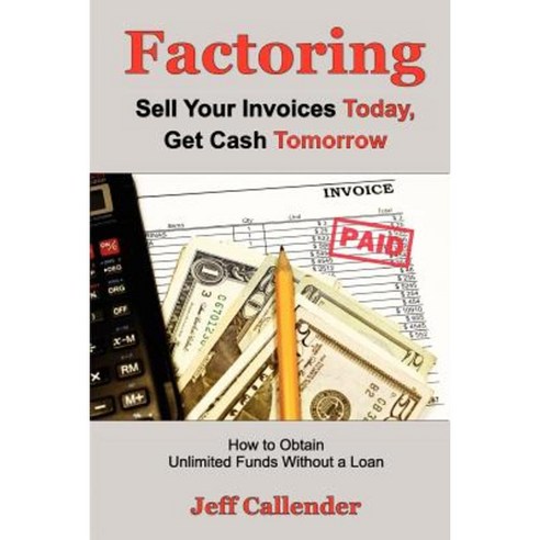 Factoring: Sell Your Invoices Today Get Cash Tomorrow: How to Get Unlimited Funds Without a Loan Paperback, Dash Point Publishing, Incorporated