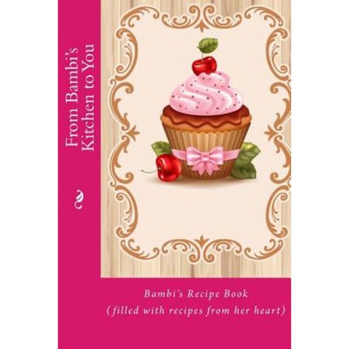 From Bambi''s Kitchen to You: Bambi''s Recipe Book (Filled with Recipes from Her Heart) Paperback, Createspace Independent Publishing Platform