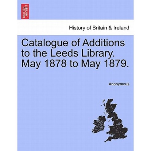 Catalogue of Additions to the Leeds Library. May 1878 to May 1879. Paperback, British Library, Historical Print Editions