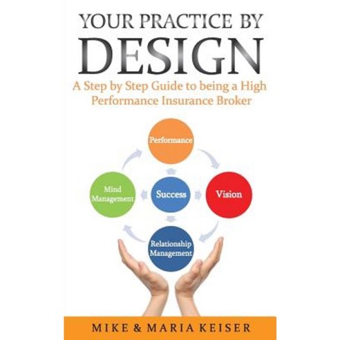 Your Practice by Design: A Step by Step Guide to Being a High Performance Insurance Broker Paperback, Createspace Independent Publishing Platform