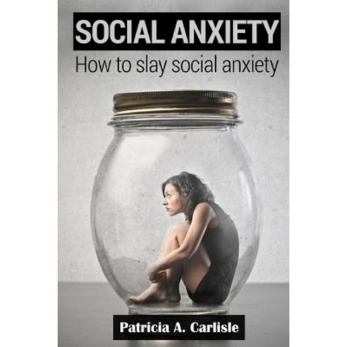 Social Anxiety: How to Slay Social Anxiety Paperback, Createspace Independent Publishing Platform