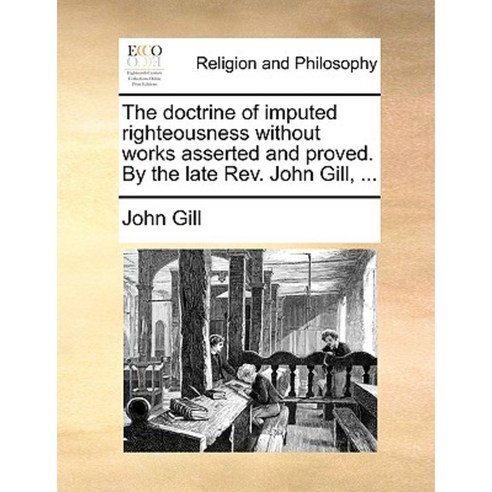 The Doctrine of Imputed Righteousness Without Works Asserted and Proved. by the Late REV. John Gill ... Paperback, Gale Ecco, Print Editions