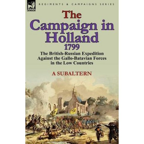 The Campaign in Holland 1799: The British-Russian Expedition Against the Gallo-Batavian Forces in the Low Countries Paperback, Leonaur Ltd